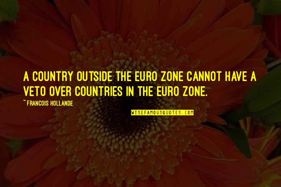 Hollande Quotes By Francois Hollande: A country outside the euro zone cannot have