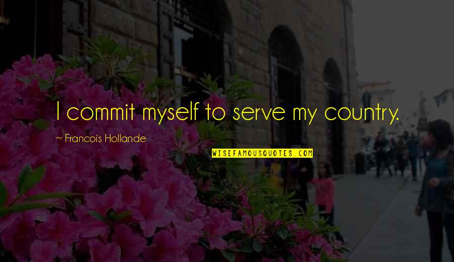 Hollande Quotes By Francois Hollande: I commit myself to serve my country.