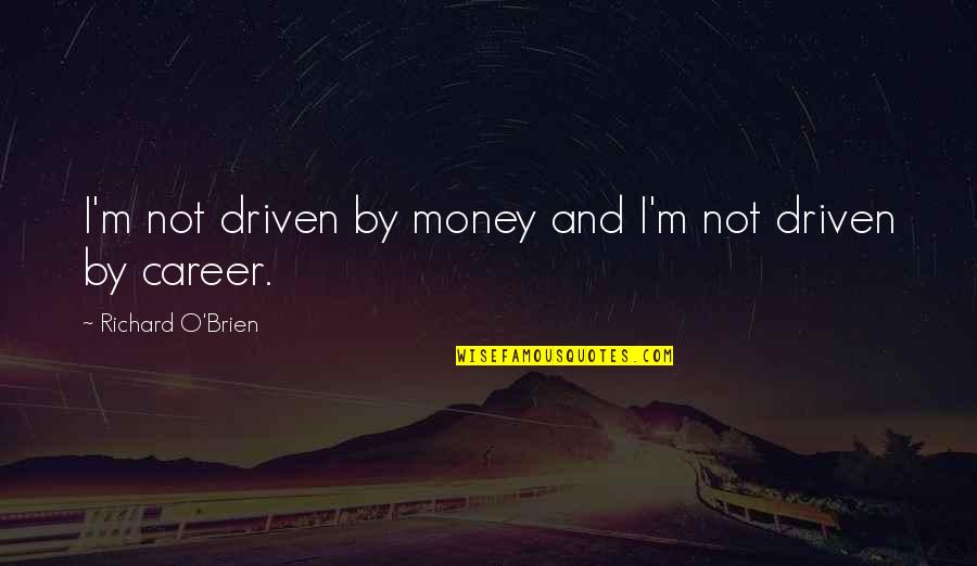 Hollanders Madison Quotes By Richard O'Brien: I'm not driven by money and I'm not Hollanders Madison Quotes By Richard O'Brien: I'm not driven by money and I'm not
