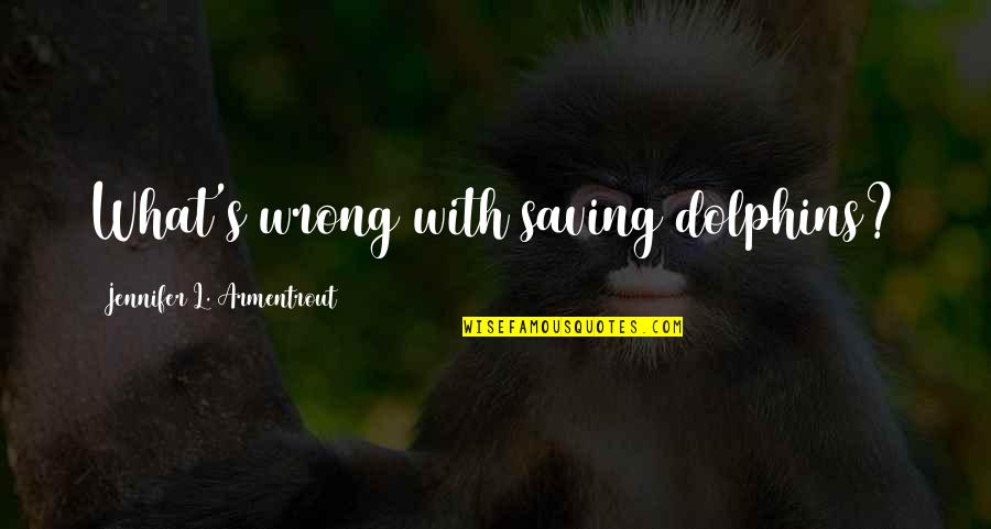 Hollard Life Quotes By Jennifer L. Armentrout: What's wrong with saving dolphins?
