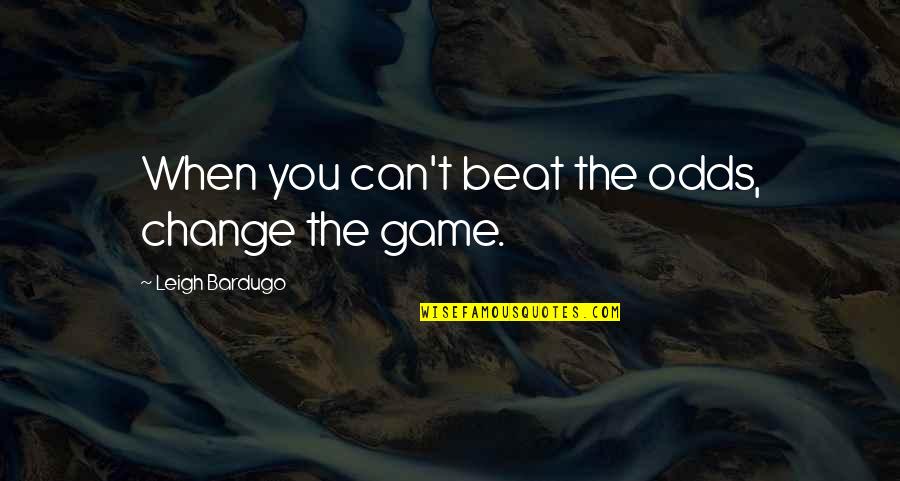 Hollenback Dog Quotes By Leigh Bardugo: When you can't beat the odds, change the Hollenback Dog Quotes By Leigh Bardugo: When you can't beat the odds, change the