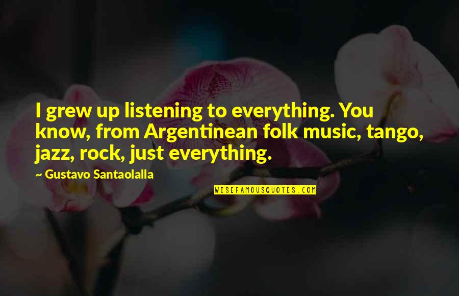 Hollenhorst Quotes By Gustavo Santaolalla: I grew up listening to everything. You know, Hollenhorst Quotes By Gustavo Santaolalla: I grew up listening to everything. You know,