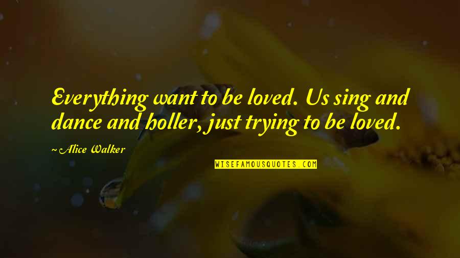 Holler Quotes By Alice Walker: Everything want to be loved. Us sing and