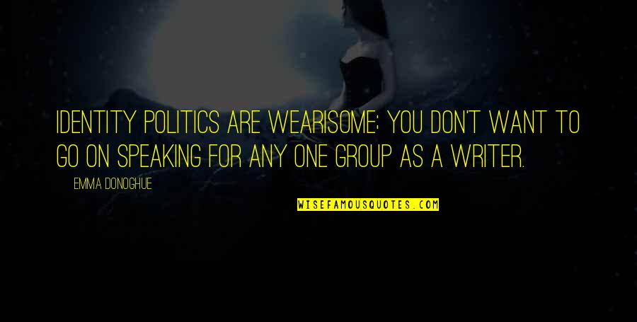 Hollerer Quotes By Emma Donoghue: Identity politics are wearisome; you don't want to Hollerer Quotes By Emma Donoghue: Identity politics are wearisome; you don't want to