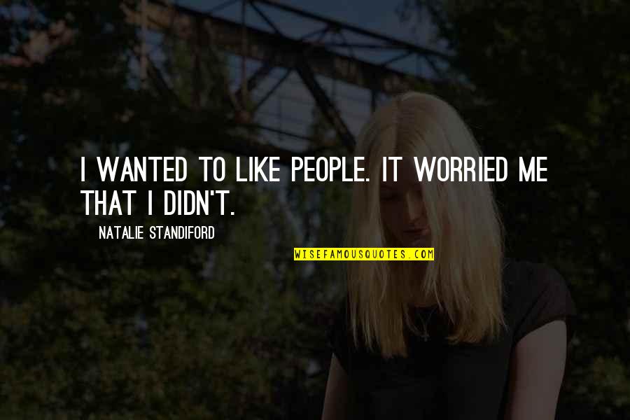 Hollerer Quotes By Natalie Standiford: I wanted to like people. It worried me Hollerer Quotes By Natalie Standiford: I wanted to like people. It worried me