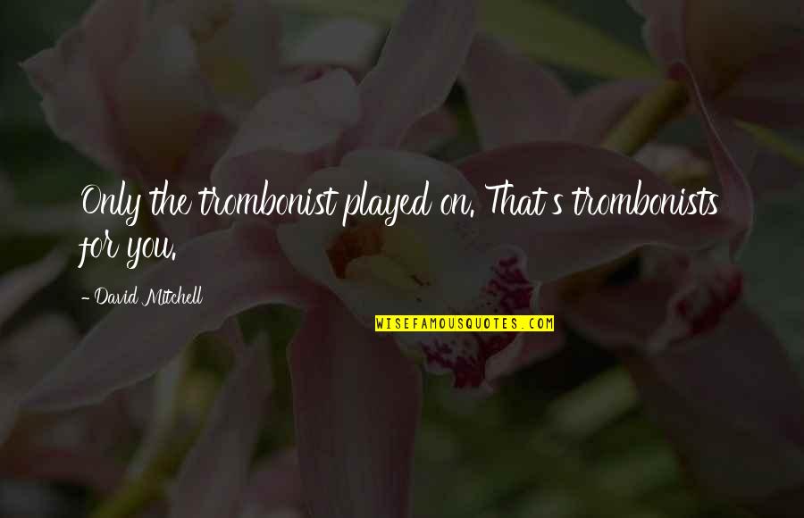 Hollevoet Bvba Quotes By David Mitchell: Only the trombonist played on. That's trombonists for Hollevoet Bvba Quotes By David Mitchell: Only the trombonist played on. That's trombonists for