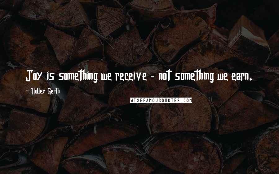 Holley Gerth quotes: Joy is something we receive - not something we earn.