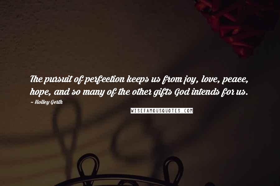 Holley Gerth quotes: The pursuit of perfection keeps us from joy, love, peace, hope, and so many of the other gifts God intends for us.