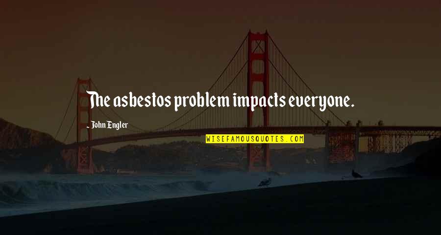 Holleyman Hero Quotes By John Engler: The asbestos problem impacts everyone.