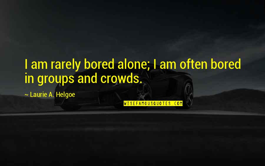 Holleyman Hero Quotes By Laurie A. Helgoe: I am rarely bored alone; I am often