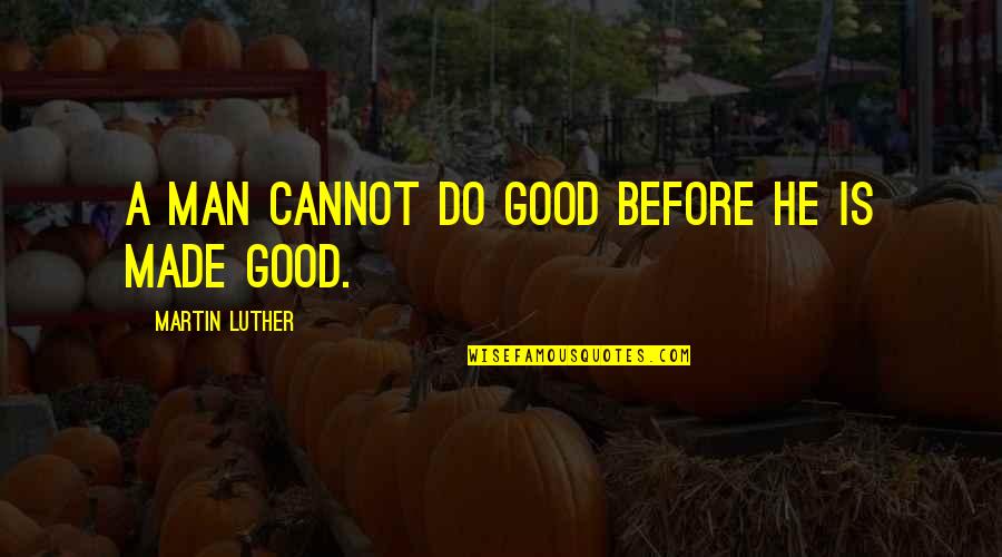 Hollfelder Lab Quotes By Martin Luther: A man cannot do good before he is