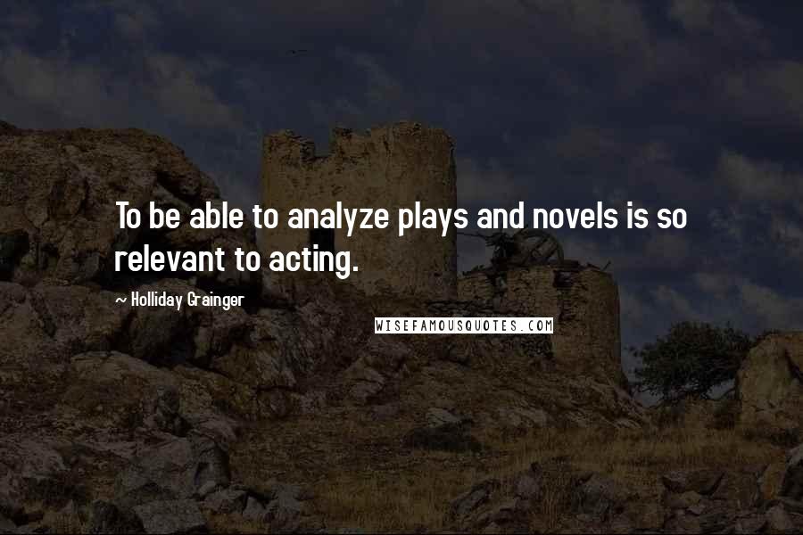 Holliday Grainger quotes: To be able to analyze plays and novels is so relevant to acting.