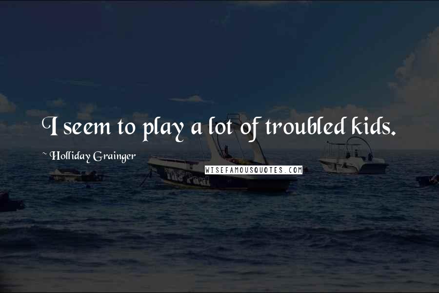 Holliday Grainger quotes: I seem to play a lot of troubled kids.