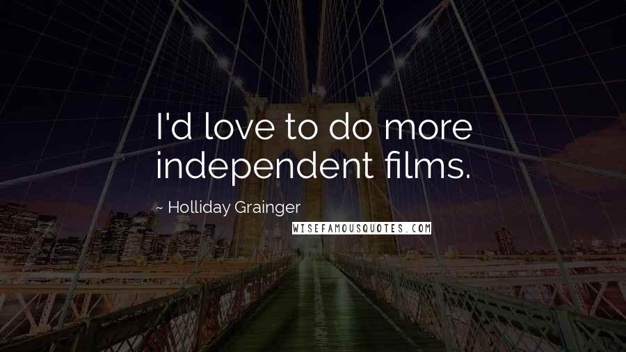 Holliday Grainger quotes: I'd love to do more independent films.