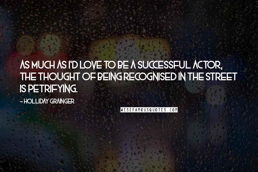 Holliday Grainger quotes: As much as I'd love to be a successful actor, the thought of being recognised in the street is petrifying.