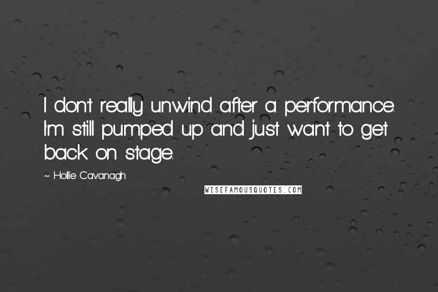 Hollie Cavanagh quotes: I don't really unwind after a performance. I'm still pumped up and just want to get back on stage.