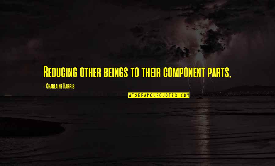 Hollingshead And Associates Quotes By Charlaine Harris: Reducing other beings to their component parts. Hollingshead And Associates Quotes By Charlaine Harris: Reducing other beings to their component parts.