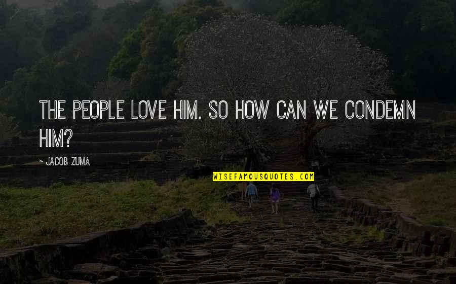 Hollingsworths Miss Quotes By Jacob Zuma: The people love him. So how can we Hollingsworths Miss Quotes By Jacob Zuma: The people love him. So how can we