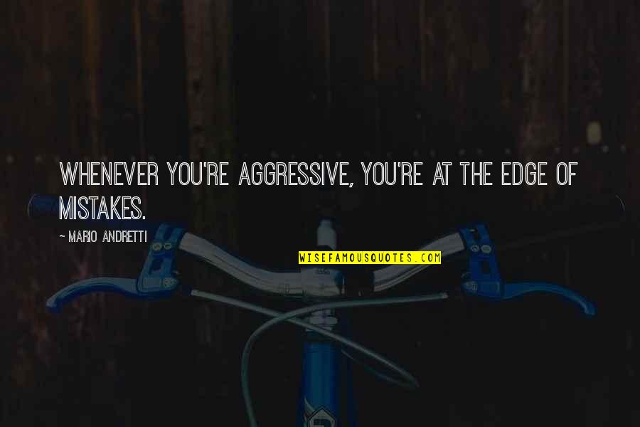 Hollinshead Bend Quotes By Mario Andretti: Whenever you're aggressive, you're at the edge of