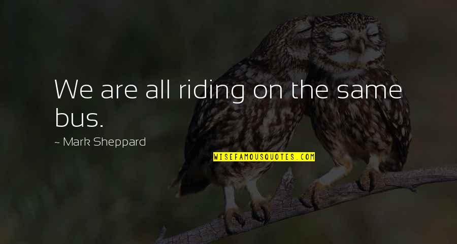 Hollis Doyle Best Quotes By Mark Sheppard: We are all riding on the same bus. Hollis Doyle Best Quotes By Mark Sheppard: We are all riding on the same bus.