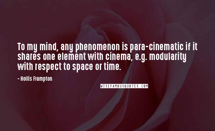 Hollis Frampton quotes: To my mind, any phenomenon is para-cinematic if it shares one element with cinema, e.g. modularity with respect to space or time.