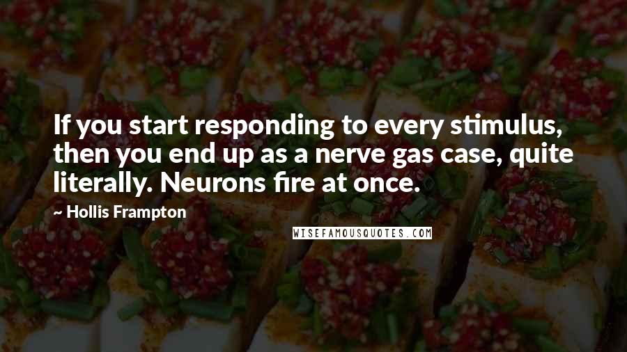 Hollis Frampton quotes: If you start responding to every stimulus, then you end up as a nerve gas case, quite literally. Neurons fire at once.