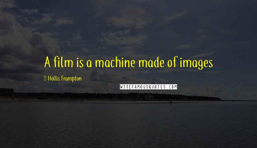 Hollis Frampton quotes: A film is a machine made of images