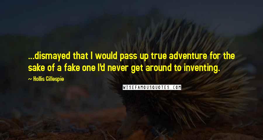 Hollis Gillespie quotes: ...dismayed that I would pass up true adventure for the sake of a fake one I'd never get around to inventing.