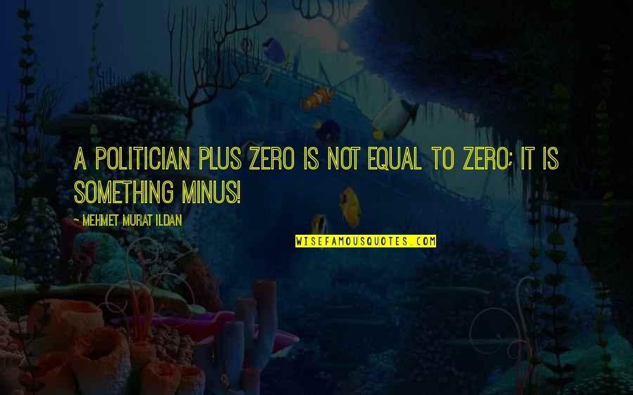 Hollis Greene Quotes By Mehmet Murat Ildan: A politician plus zero is not equal to