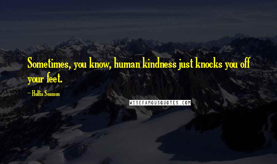 Hollis Seamon quotes: Sometimes, you know, human kindness just knocks you off your feet.