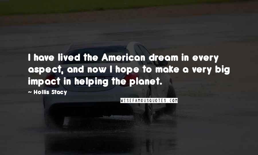 Hollis Stacy quotes: I have lived the American dream in every aspect, and now I hope to make a very big impact in helping the planet.