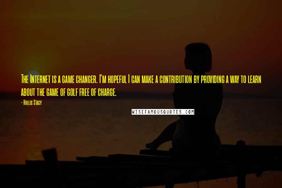Hollis Stacy quotes: The Internet is a game changer. I'm hopeful I can make a contribution by providing a way to learn about the game of golf free of charge.