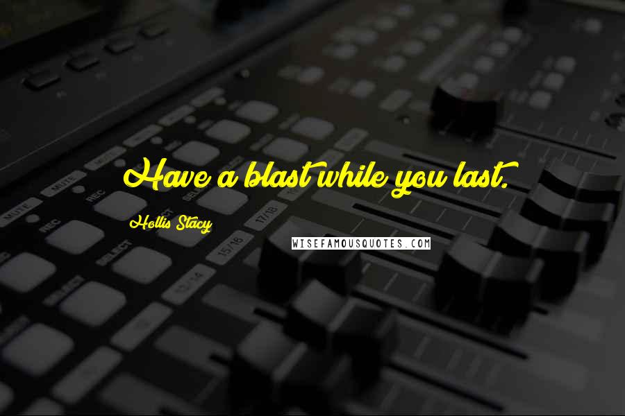 Hollis Stacy quotes: Have a blast while you last.