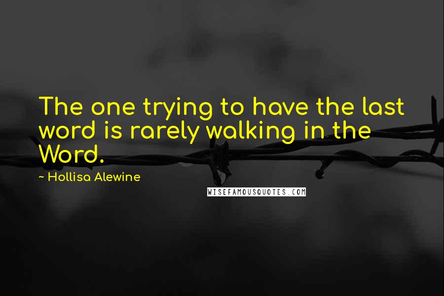 Hollisa Alewine quotes: The one trying to have the last word is rarely walking in the Word.