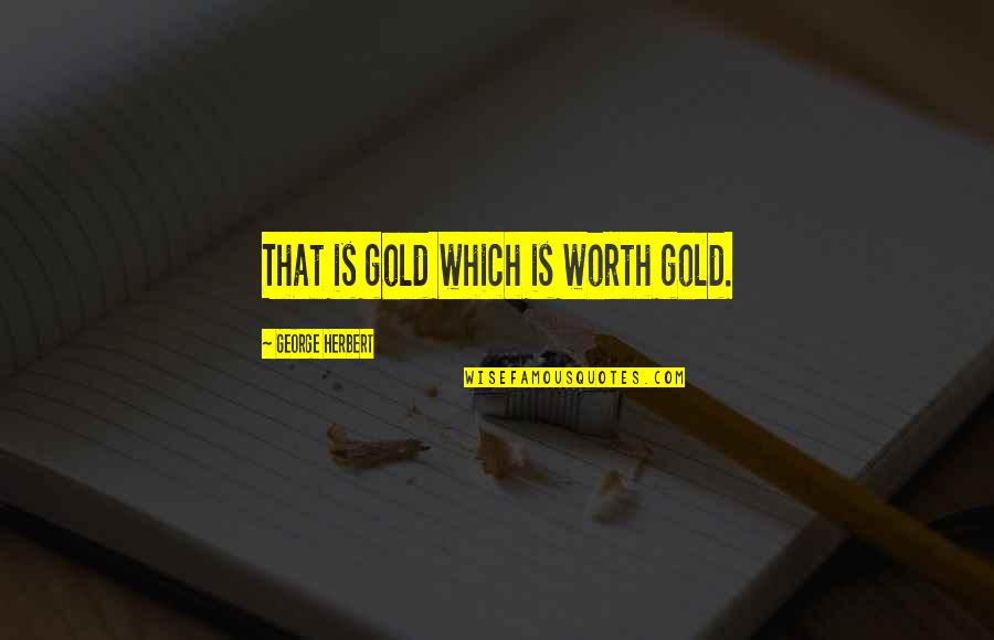 Hollom Quotes By George Herbert: That is gold which is worth gold.