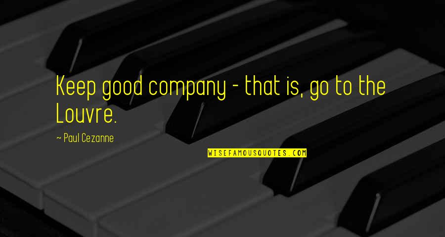 Hollom Quotes By Paul Cezanne: Keep good company - that is, go to