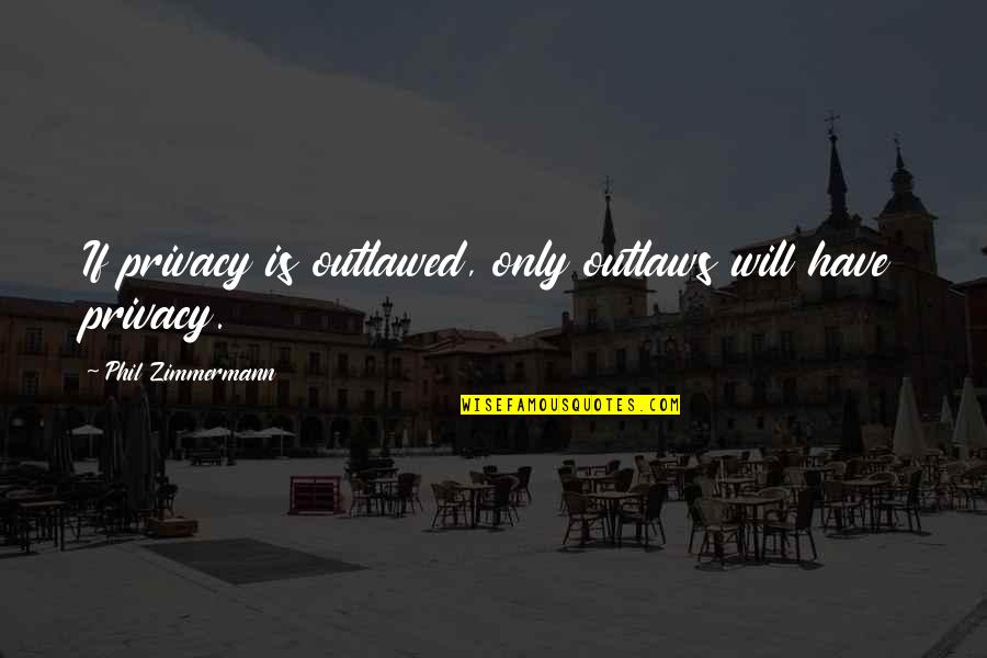 Holloman And Brown Quotes By Phil Zimmermann: If privacy is outlawed, only outlaws will have Holloman And Brown Quotes By Phil Zimmermann: If privacy is outlawed, only outlaws will have