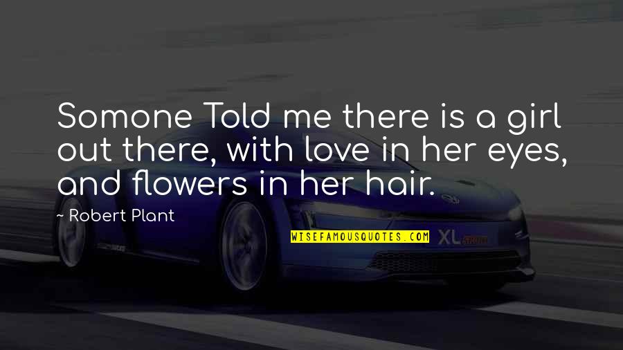 Holloman And Brown Quotes By Robert Plant: Somone Told me there is a girl out Holloman And Brown Quotes By Robert Plant: Somone Told me there is a girl out