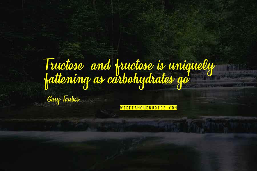 Hollon Safe Quotes By Gary Taubes: Fructose, and fructose is uniquely fattening as carbohydrates