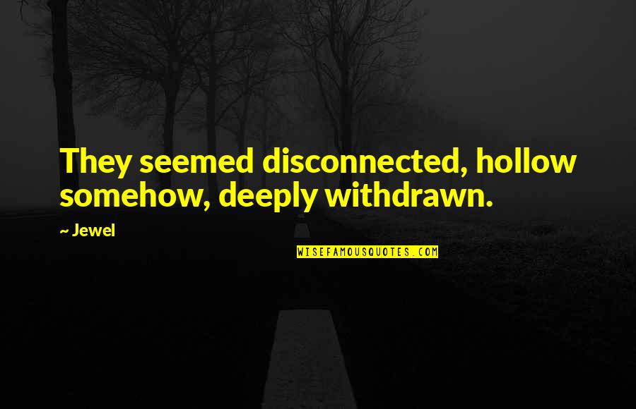 Hollow Quotes By Jewel: They seemed disconnected, hollow somehow, deeply withdrawn.