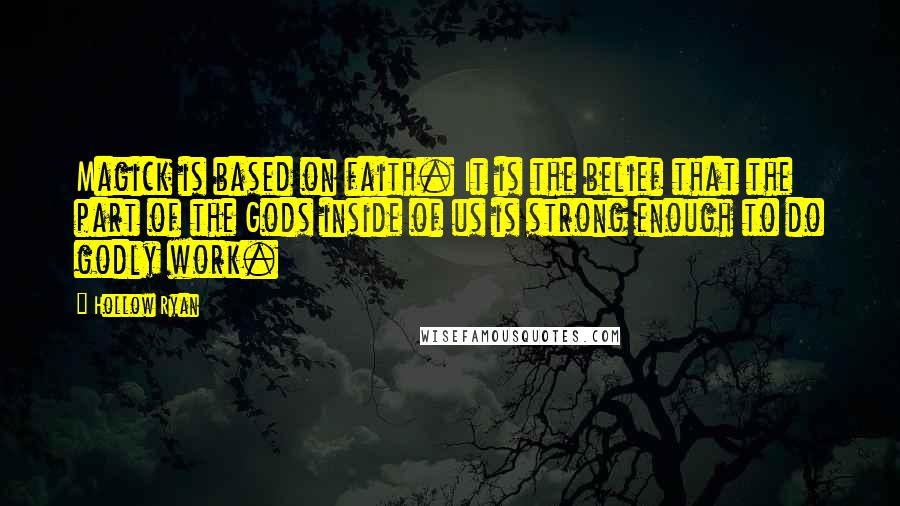 Hollow Ryan quotes: Magick is based on faith. It is the belief that the part of the Gods inside of us is strong enough to do godly work.