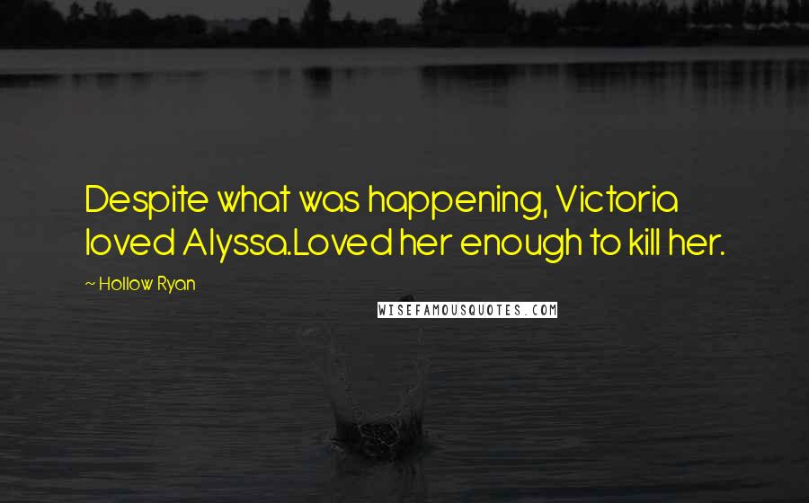 Hollow Ryan quotes: Despite what was happening, Victoria loved Alyssa.Loved her enough to kill her.