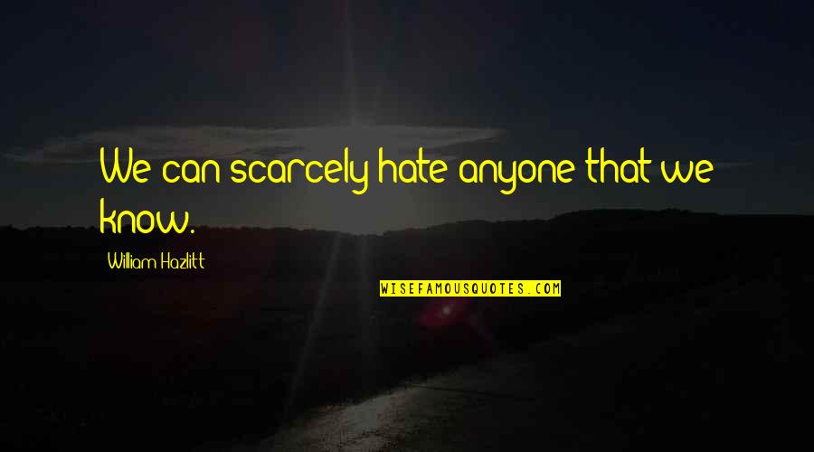 Hollow Victory Quotes By William Hazlitt: We can scarcely hate anyone that we know.