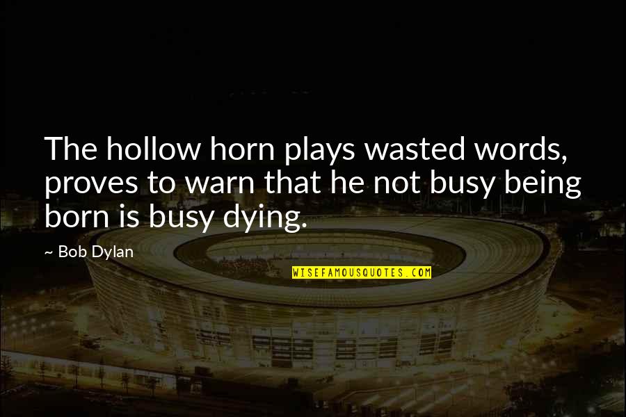 Hollow Words Quotes By Bob Dylan: The hollow horn plays wasted words, proves to Hollow Words Quotes By Bob Dylan: The hollow horn plays wasted words, proves to