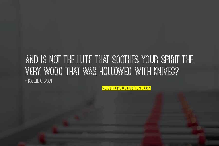 Hollowed Out Quotes By Kahlil Gibran: And is not the lute that soothes your Hollowed Out Quotes By Kahlil Gibran: And is not the lute that soothes your
