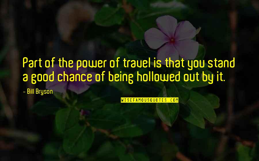 Hollowed Quotes By Bill Bryson: Part of the power of travel is that