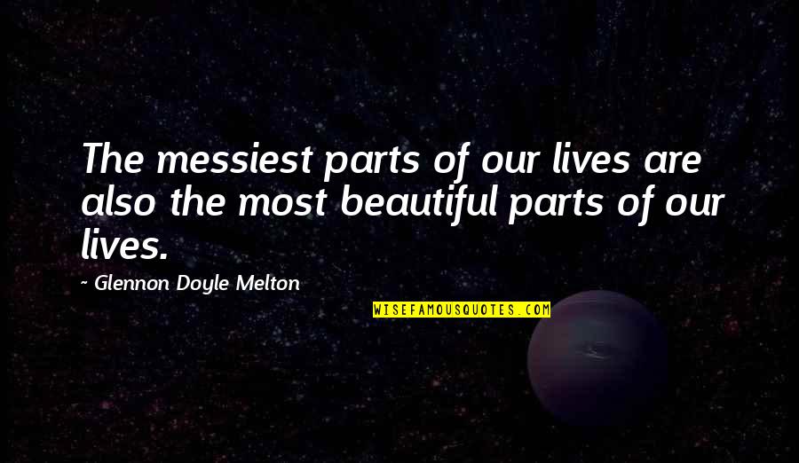 Hollowing Under Eyes Quotes By Glennon Doyle Melton: The messiest parts of our lives are also Hollowing Under Eyes Quotes By Glennon Doyle Melton: The messiest parts of our lives are also