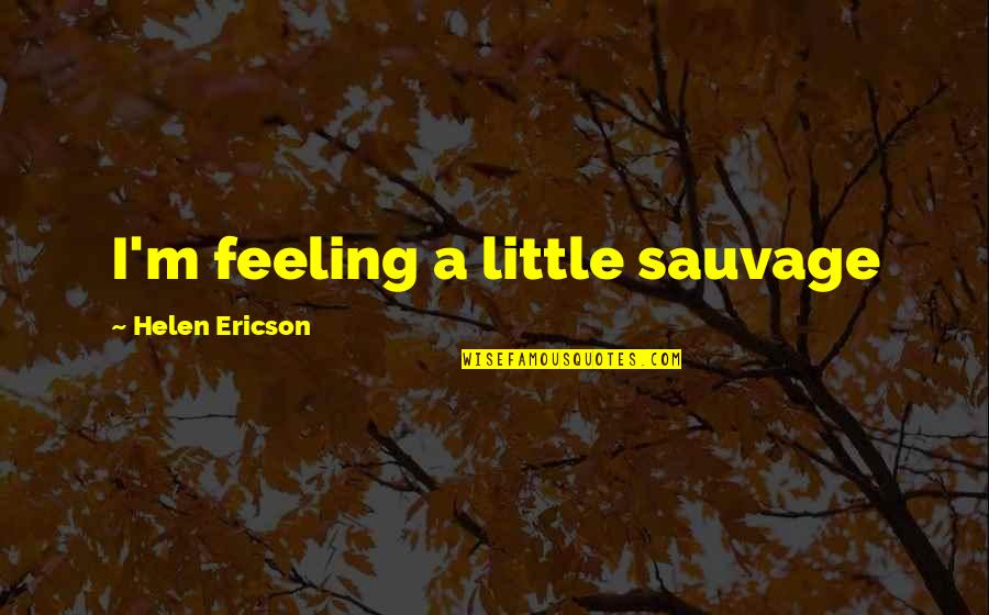 Hollowness Of Man Quotes By Helen Ericson: I'm feeling a little sauvage