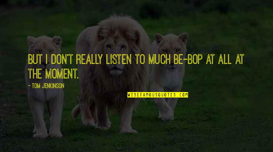 Hollstein Tire Quotes By Tom Jenkinson: But I don't really listen to much be-bop Hollstein Tire Quotes By Tom Jenkinson: But I don't really listen to much be-bop
