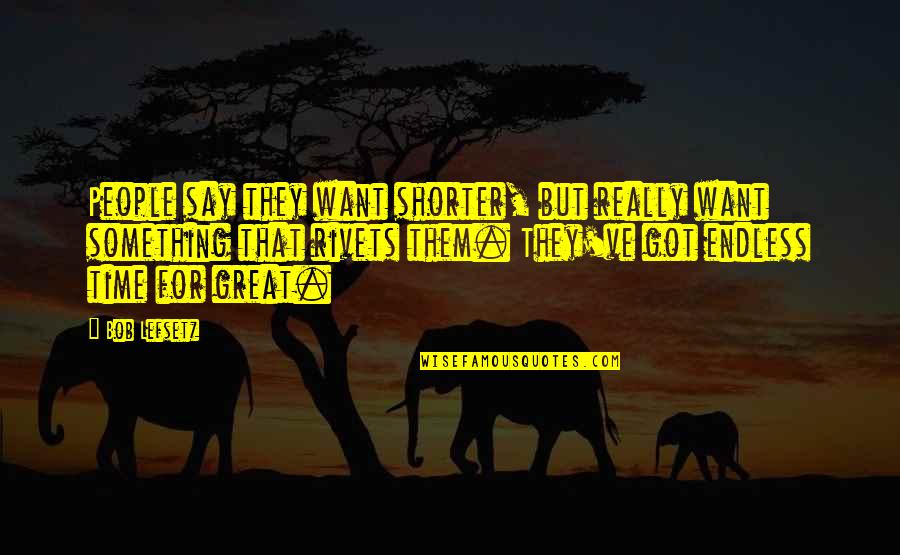 Hollust Quotes By Bob Lefsetz: People say they want shorter, but really want